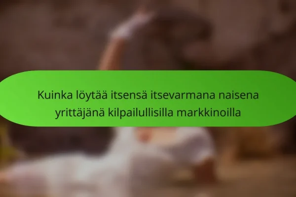 Kuinka löytää itsensä itsevarmana naisena yrittäjänä kilpailullisilla markkinoilla
