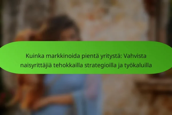 Kuinka markkinoida pientä yritystä: Vahvista naisyrittäjiä tehokkailla strategioilla ja työkaluilla