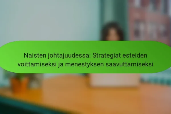 Naisten johtajuudessa: Strategiat esteiden voittamiseksi ja menestyksen saavuttamiseksi