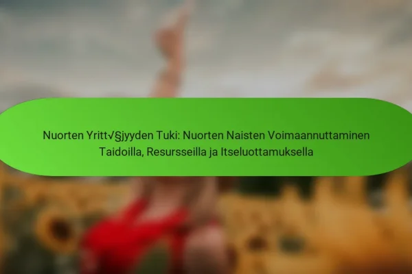 Nuorten Yrittäjyyden Tuki: Nuorten Naisten Voimaannuttaminen Taidoilla, Resursseilla ja Itseluottamuksella