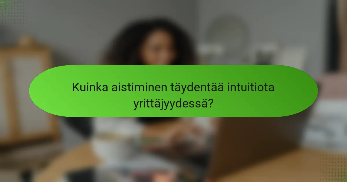 Kuinka aistiminen täydentää intuitiota yrittäjyydessä?