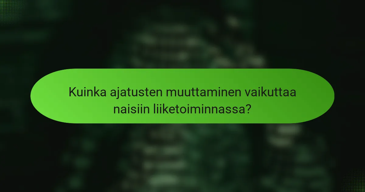 Kuinka ajatusten muuttaminen vaikuttaa naisiin liiketoiminnassa?