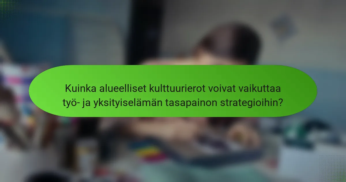 Kuinka alueelliset kulttuurierot voivat vaikuttaa työ- ja yksityiselämän tasapainon strategioihin?