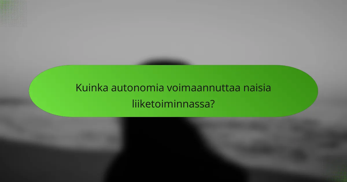 Kuinka autonomia voimaannuttaa naisia liiketoiminnassa?