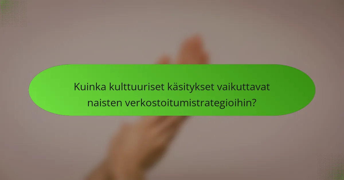 Kuinka kulttuuriset käsitykset vaikuttavat naisten verkostoitumistrategioihin?