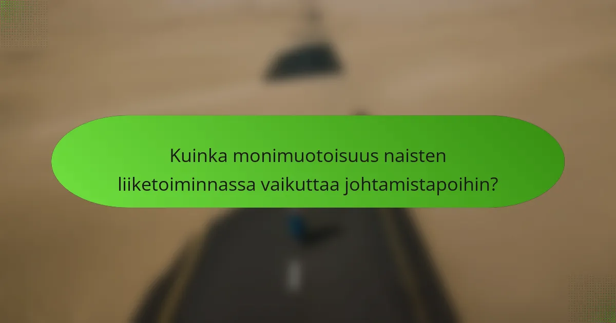 Kuinka monimuotoisuus naisten liiketoiminnassa vaikuttaa johtamistapoihin?