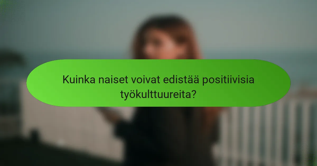 Kuinka naiset voivat edistää positiivisia työkulttuureita?