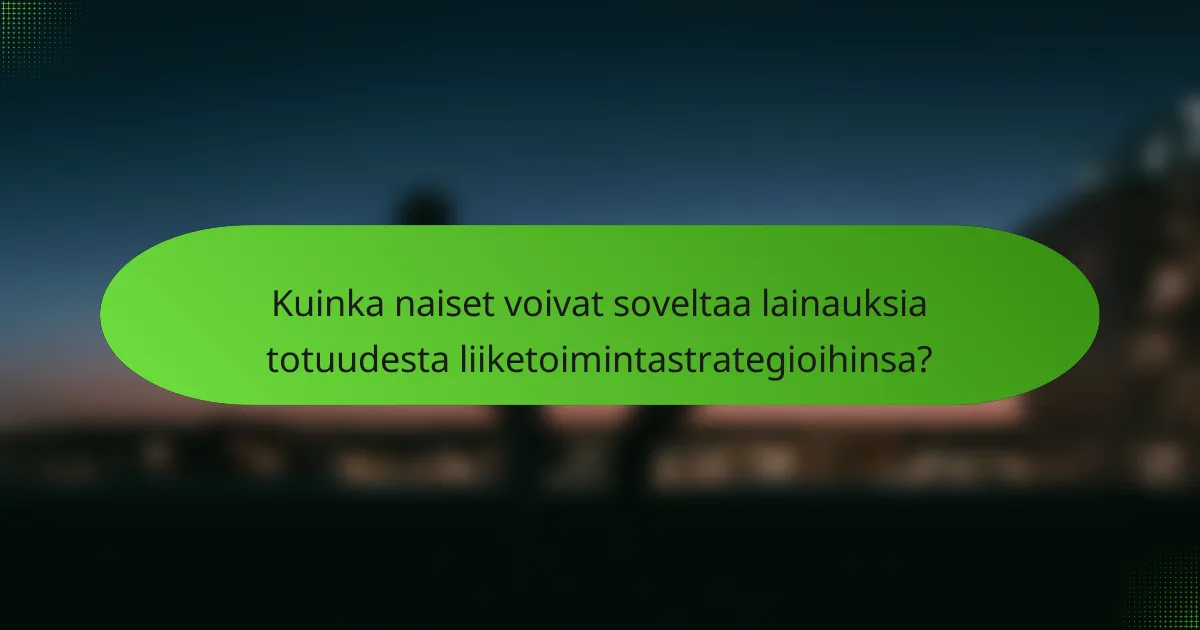 Kuinka naiset voivat soveltaa lainauksia totuudesta liiketoimintastrategioihinsa?