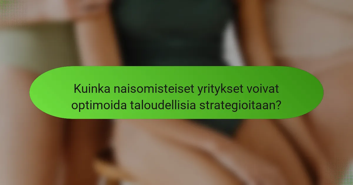 Kuinka naisomisteiset yritykset voivat optimoida taloudellisia strategioitaan?