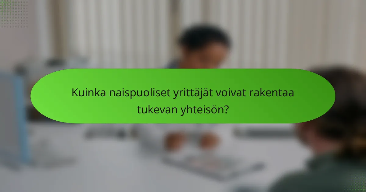 Kuinka naispuoliset yrittäjät voivat rakentaa tukevan yhteisön?