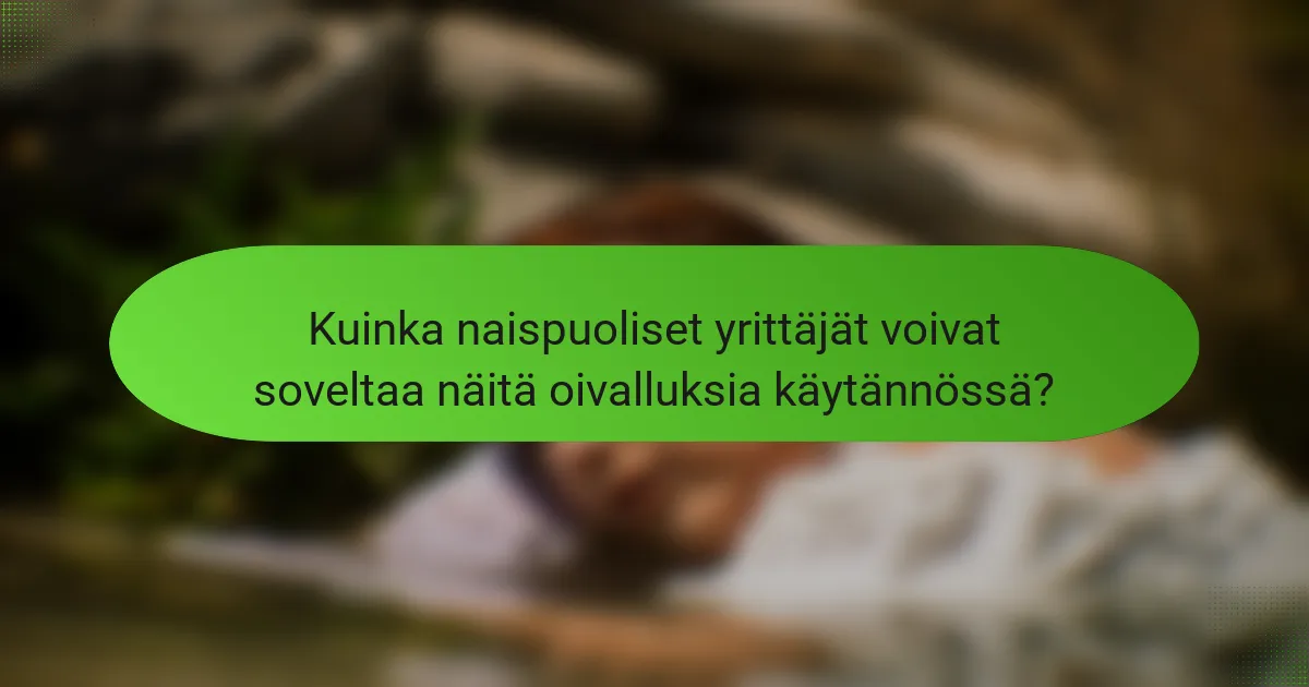 Kuinka naispuoliset yrittäjät voivat soveltaa näitä oivalluksia käytännössä?