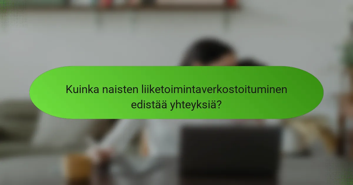 Kuinka naisten liiketoimintaverkostoituminen edistää yhteyksiä?