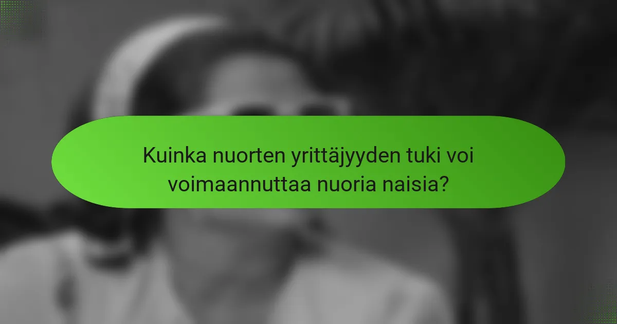 Kuinka nuorten yrittäjyyden tuki voi voimaannuttaa nuoria naisia?
