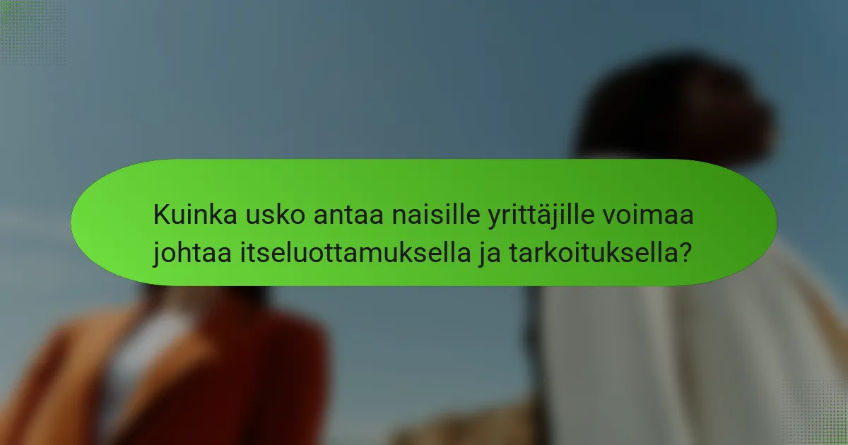 Kuinka usko antaa naisille yrittäjille voimaa johtaa itseluottamuksella ja tarkoituksella?