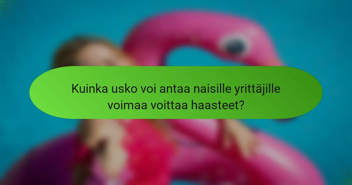 Kuinka usko voi antaa naisille yrittäjille voimaa voittaa haasteet?
