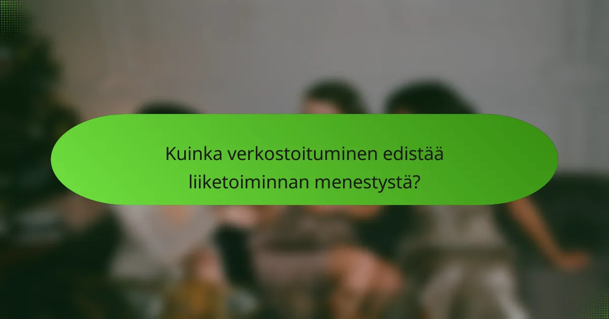 Kuinka verkostoituminen edistää liiketoiminnan menestystä?