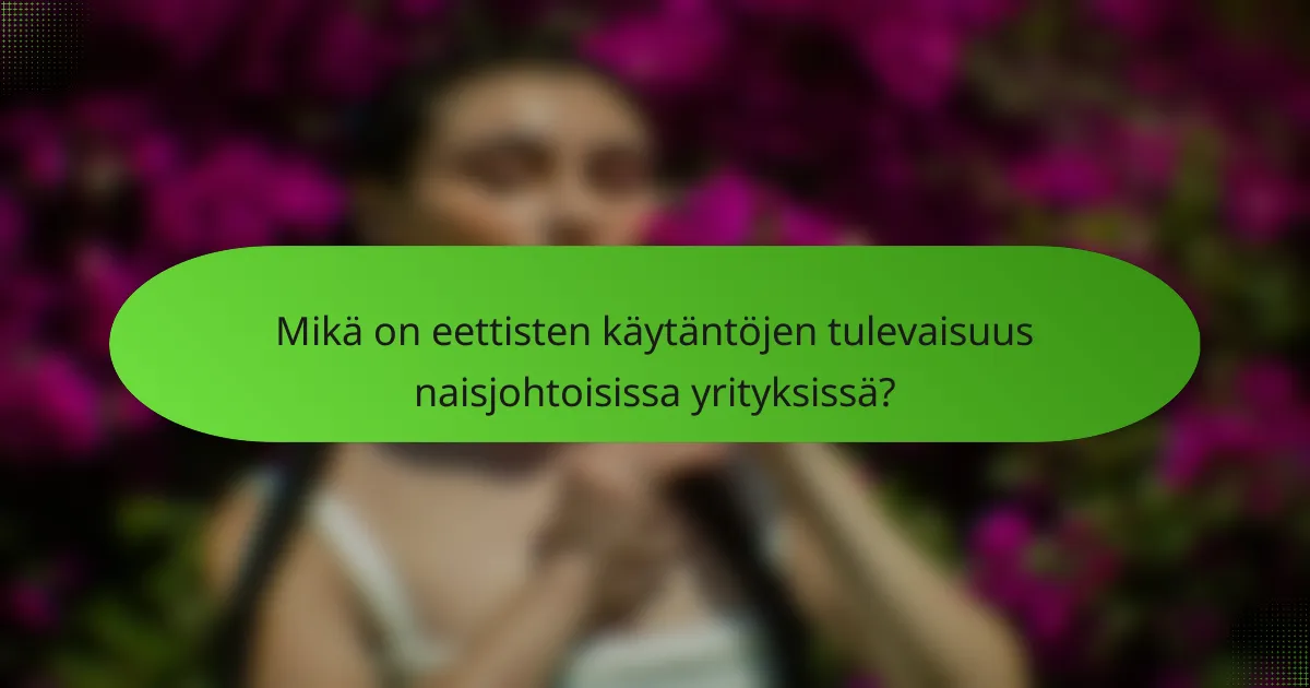 Mikä on eettisten käytäntöjen tulevaisuus naisjohtoisissa yrityksissä?