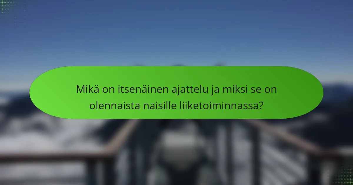 Mikä on itsenäinen ajattelu ja miksi se on olennaista naisille liiketoiminnassa?