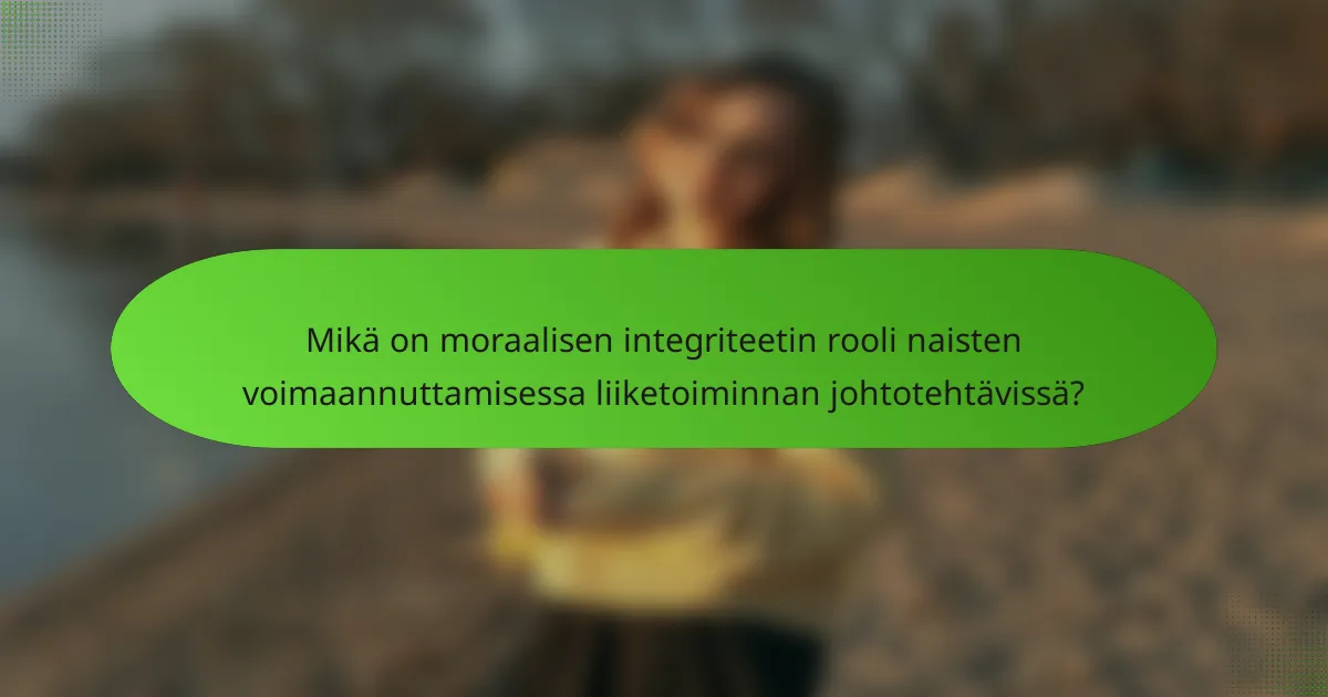 Mikä on moraalisen integriteetin rooli naisten voimaannuttamisessa liiketoiminnan johtotehtävissä?