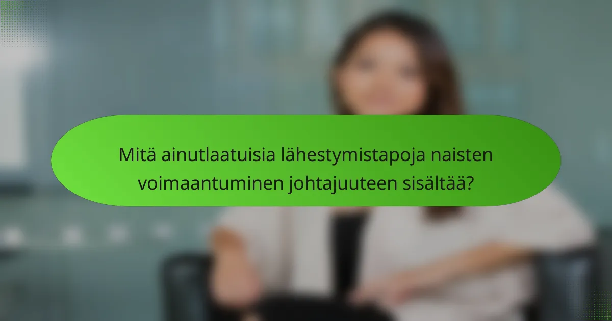 Mitä ainutlaatuisia lähestymistapoja naisten voimaantuminen johtajuuteen sisältää?