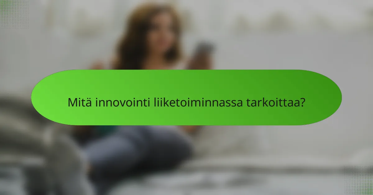 Mitä innovointi liiketoiminnassa tarkoittaa?