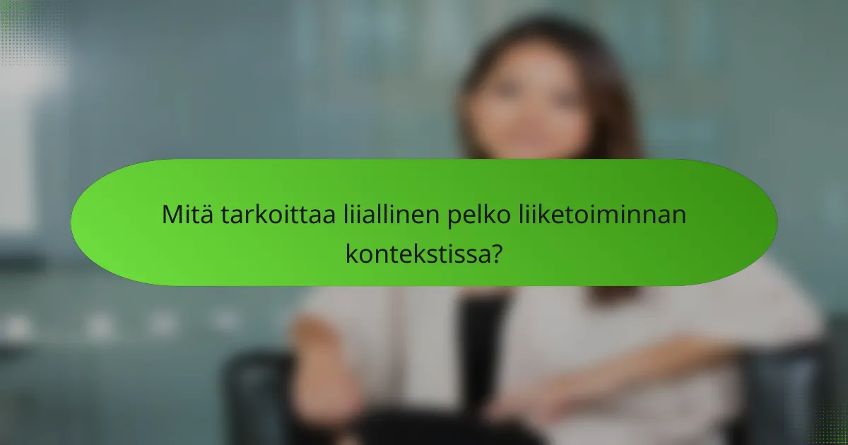 Mitä tarkoittaa liiallinen pelko liiketoiminnan kontekstissa?