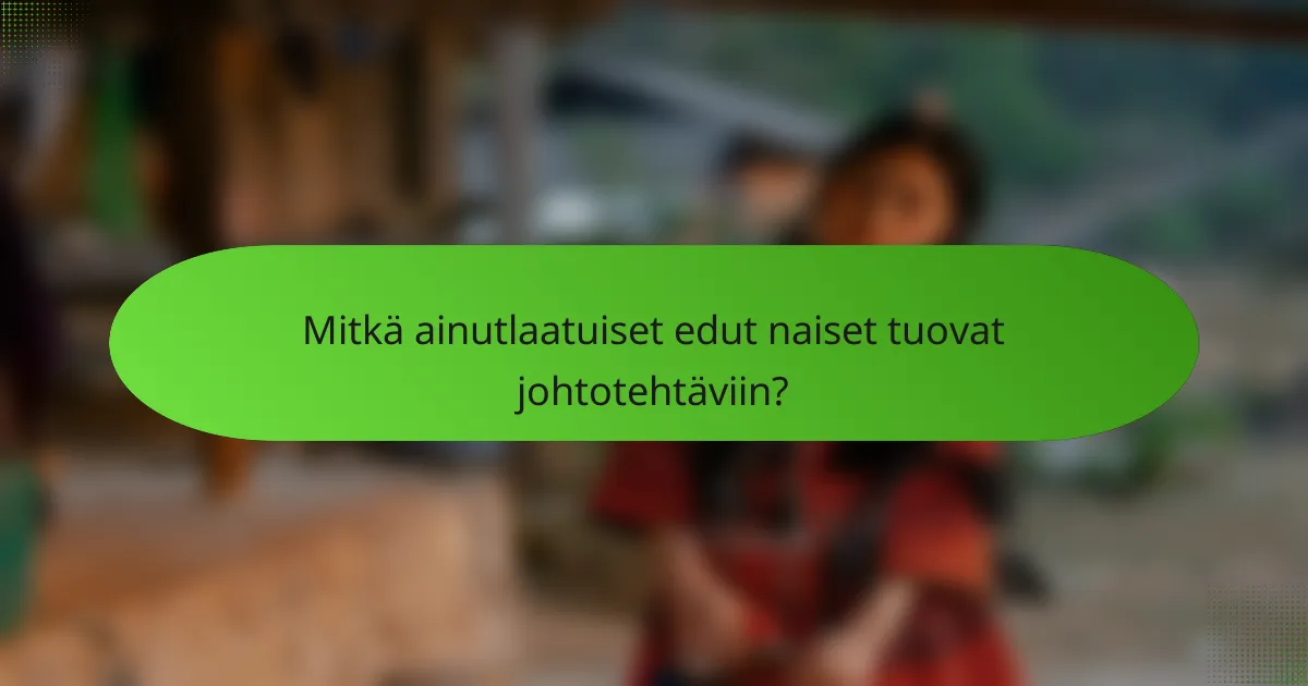Mitkä ainutlaatuiset edut naiset tuovat johtotehtäviin?