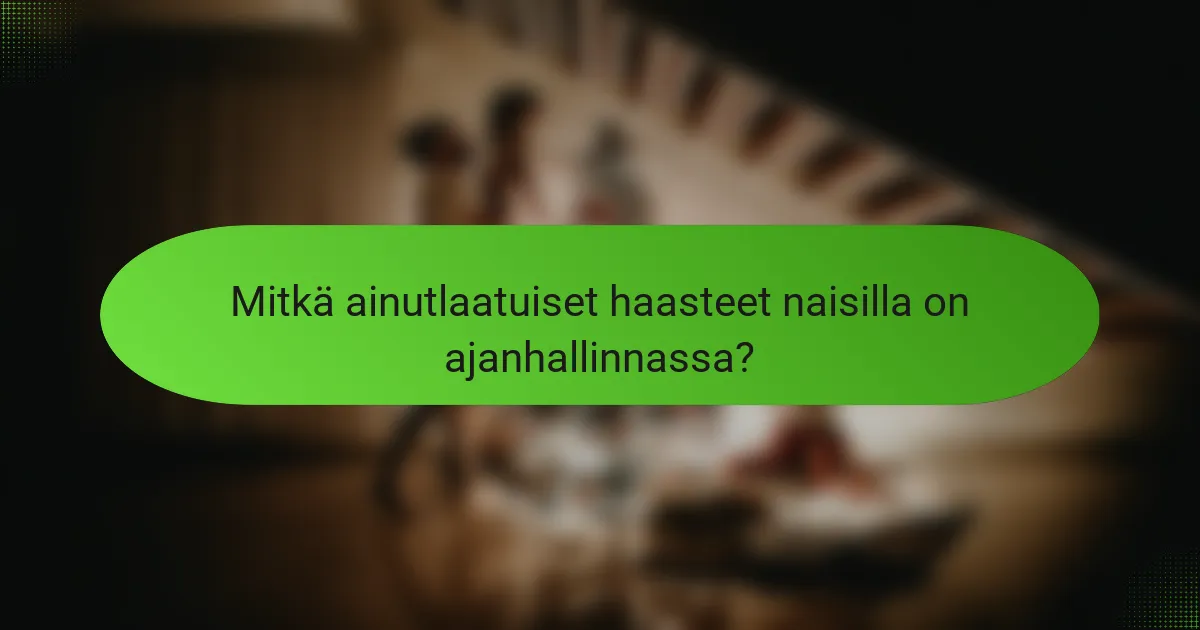 Mitkä ainutlaatuiset haasteet naisilla on ajanhallinnassa?
