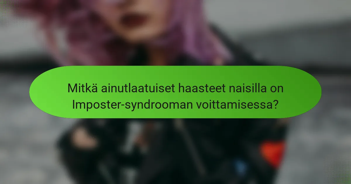 Mitkä ainutlaatuiset haasteet naisilla on Imposter-syndrooman voittamisessa?