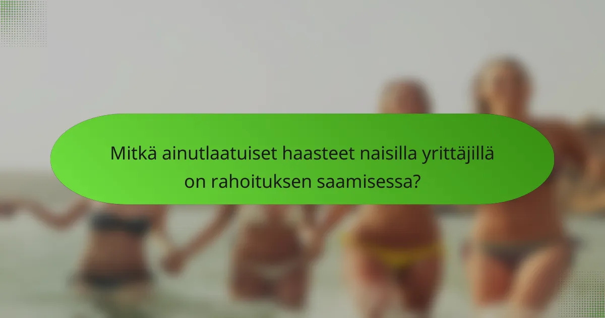 Mitkä ainutlaatuiset haasteet naisilla yrittäjillä on rahoituksen saamisessa?