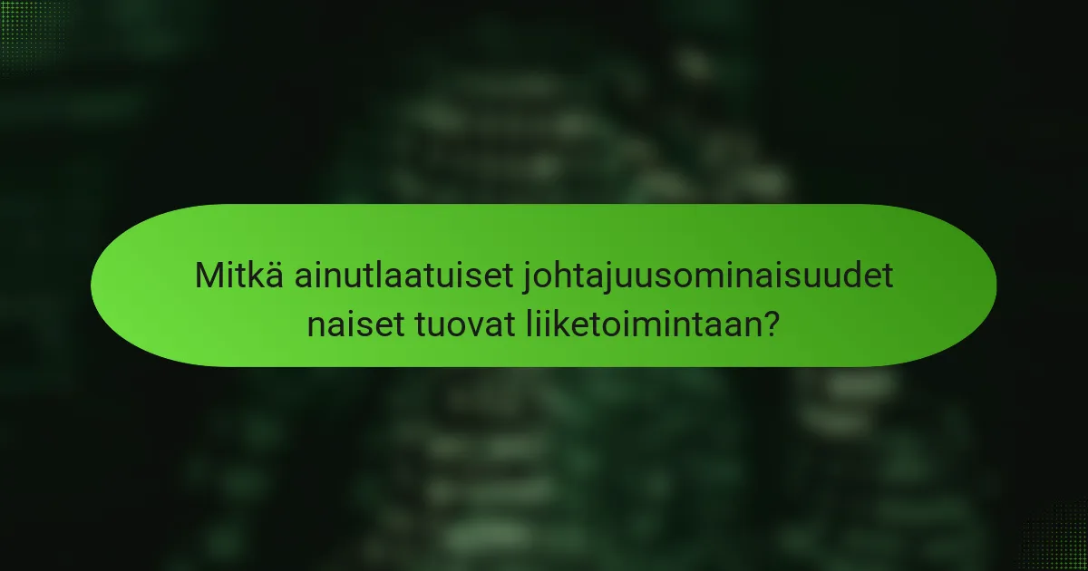 Mitkä ainutlaatuiset johtajuusominaisuudet naiset tuovat liiketoimintaan?