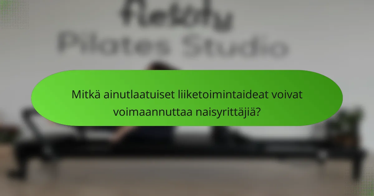 Mitkä ainutlaatuiset liiketoimintaideat voivat voimaannuttaa naisyrittäjiä?
