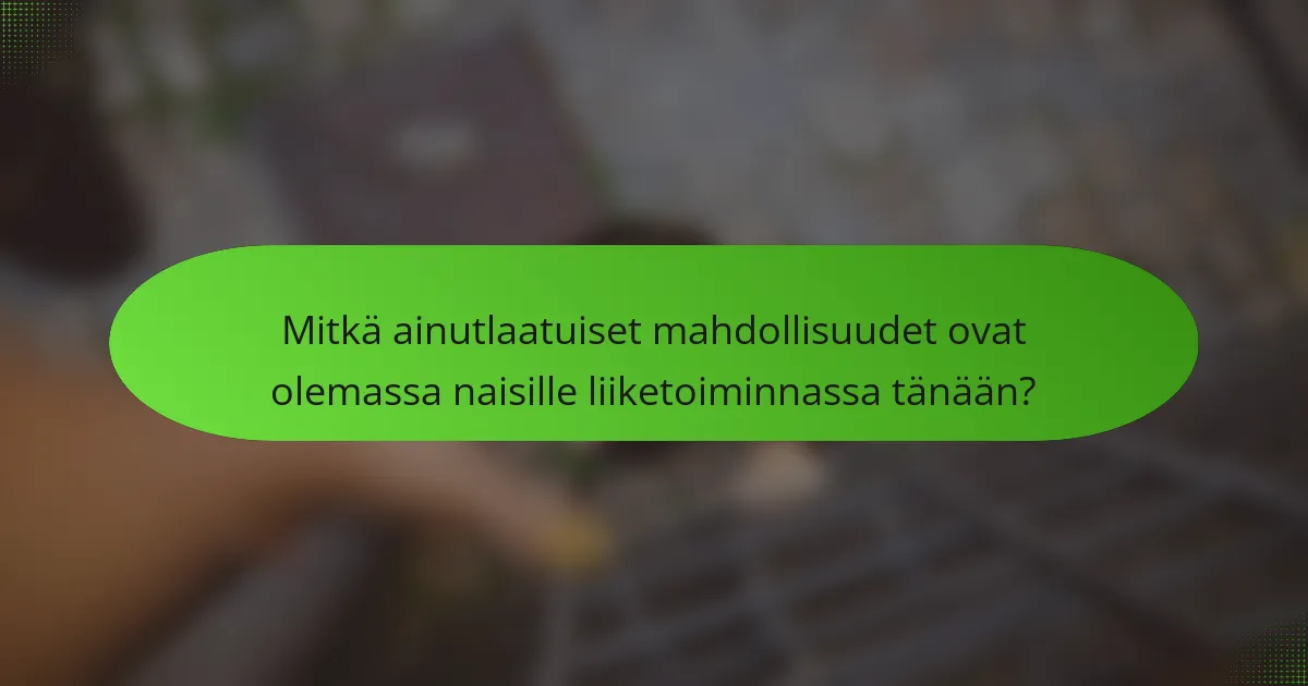 Mitkä ainutlaatuiset mahdollisuudet ovat olemassa naisille liiketoiminnassa tänään?