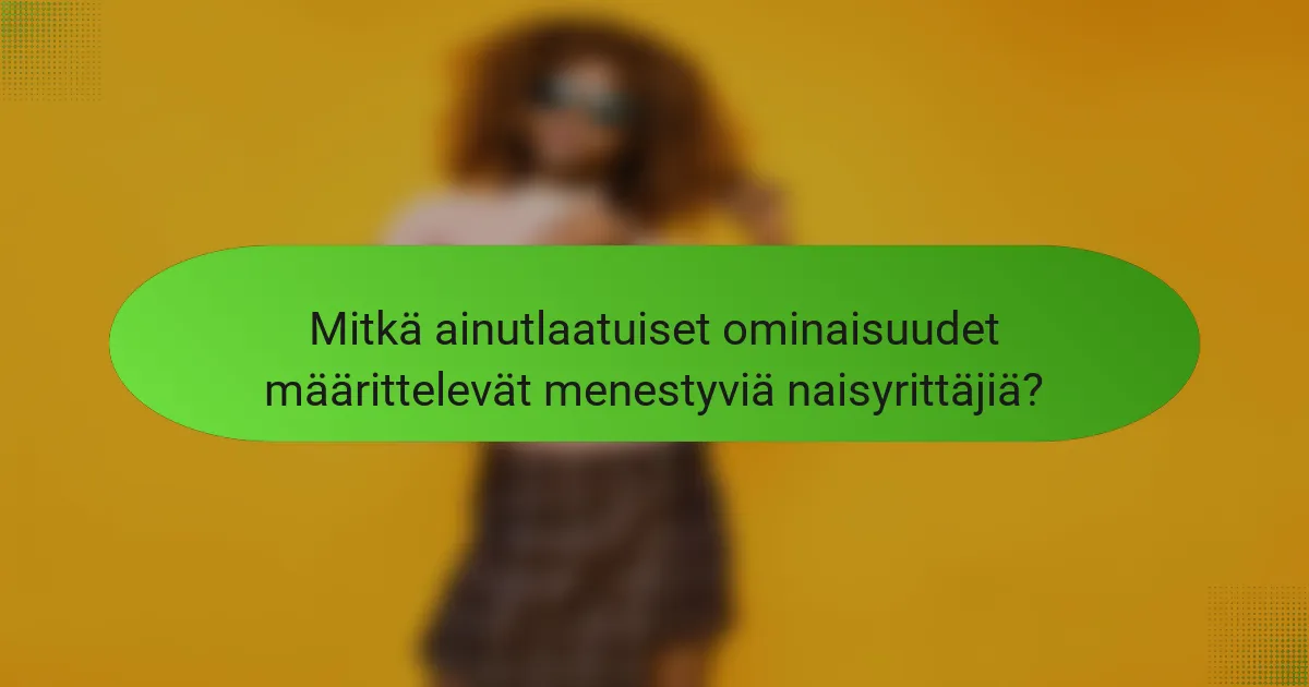 Mitkä ainutlaatuiset ominaisuudet määrittelevät menestyviä naisyrittäjiä?
