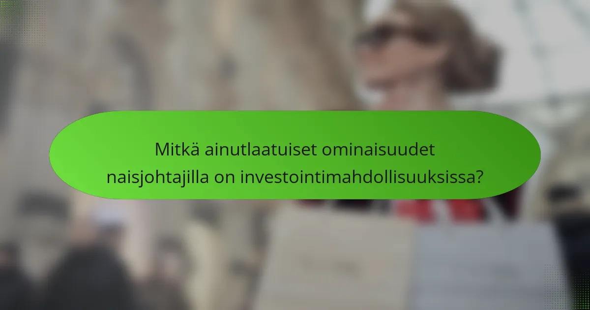 Mitkä ainutlaatuiset ominaisuudet naisjohtajilla on investointimahdollisuuksissa?