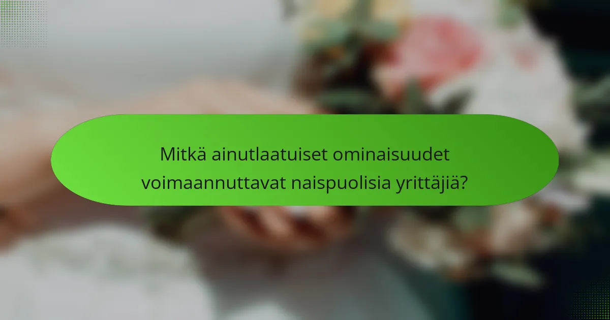 Mitkä ainutlaatuiset ominaisuudet voimaannuttavat naispuolisia yrittäjiä?