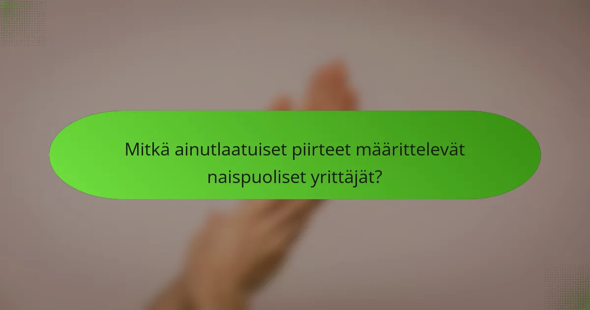 Mitkä ainutlaatuiset piirteet määrittelevät naispuoliset yrittäjät?