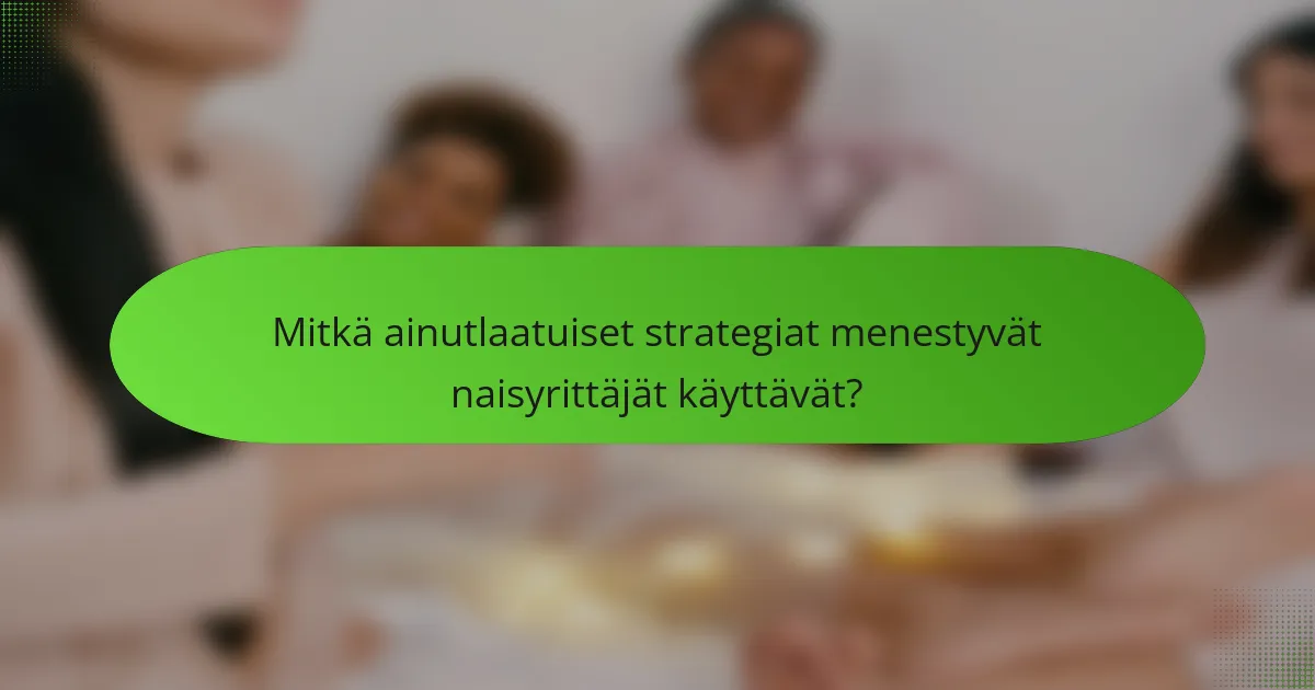 Mitkä ainutlaatuiset strategiat menestyvät naisyrittäjät käyttävät?