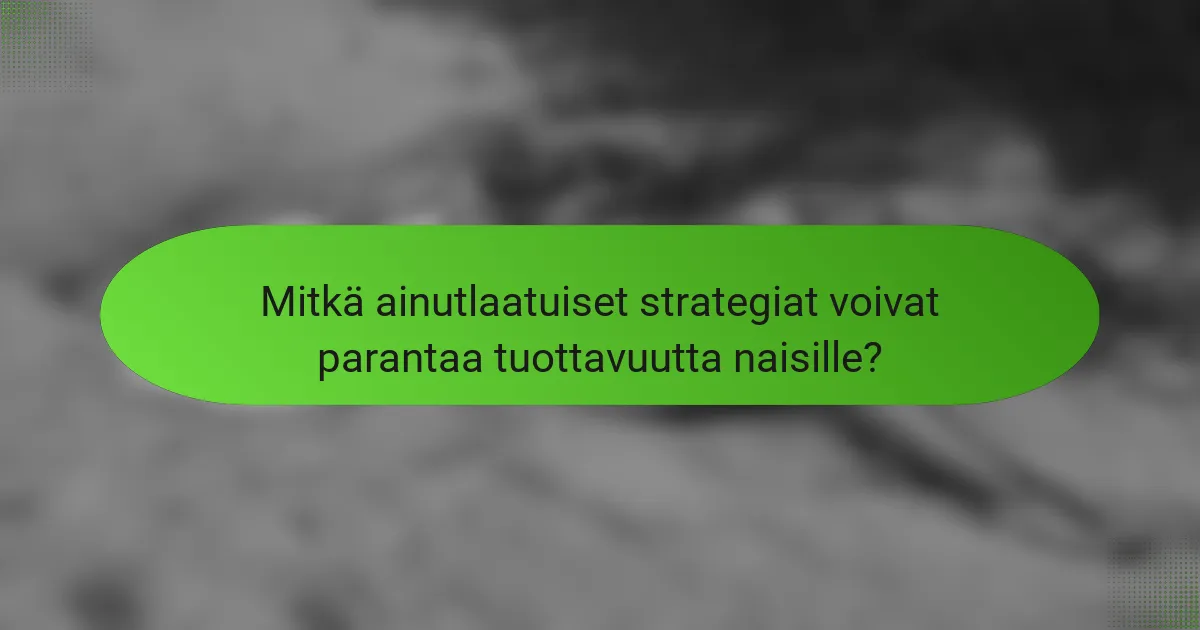 Mitkä ainutlaatuiset strategiat voivat parantaa tuottavuutta naisille?