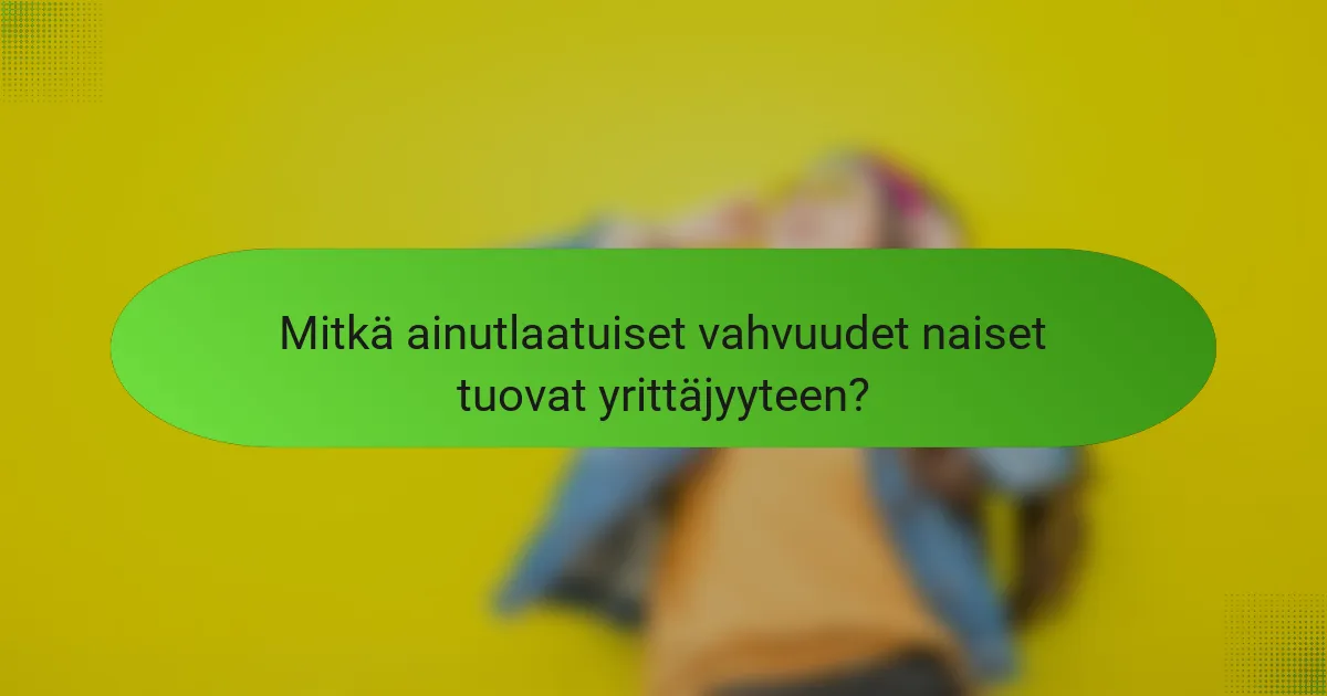 Mitkä ainutlaatuiset vahvuudet naiset tuovat yrittäjyyteen?