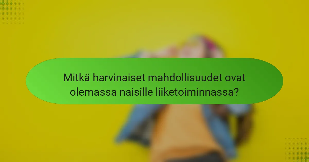 Mitkä harvinaiset mahdollisuudet ovat olemassa naisille liiketoiminnassa?