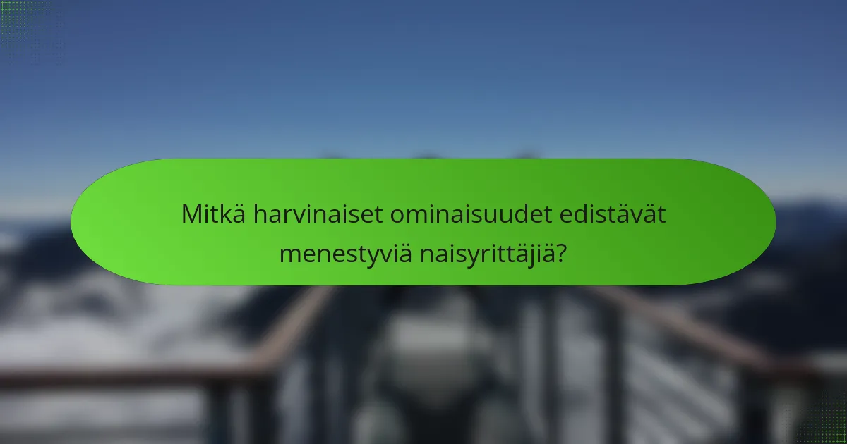 Mitkä harvinaiset ominaisuudet edistävät menestyviä naisyrittäjiä?