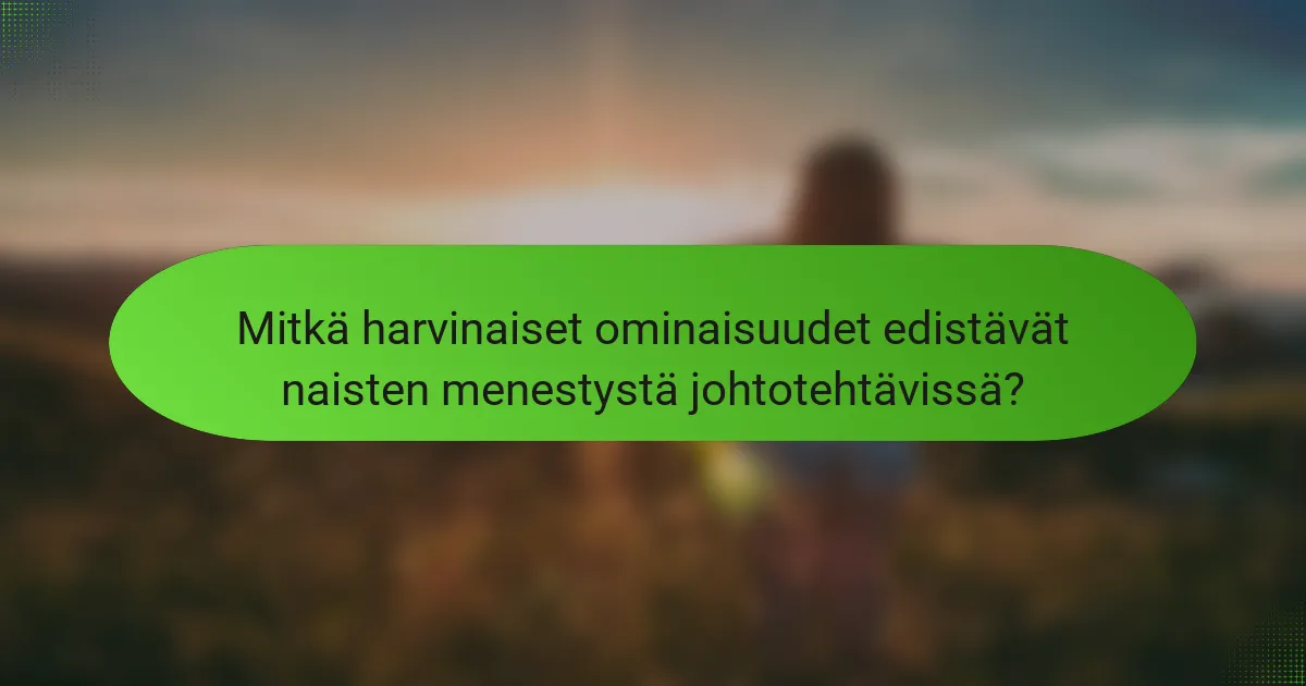 Mitkä harvinaiset ominaisuudet edistävät naisten menestystä johtotehtävissä?