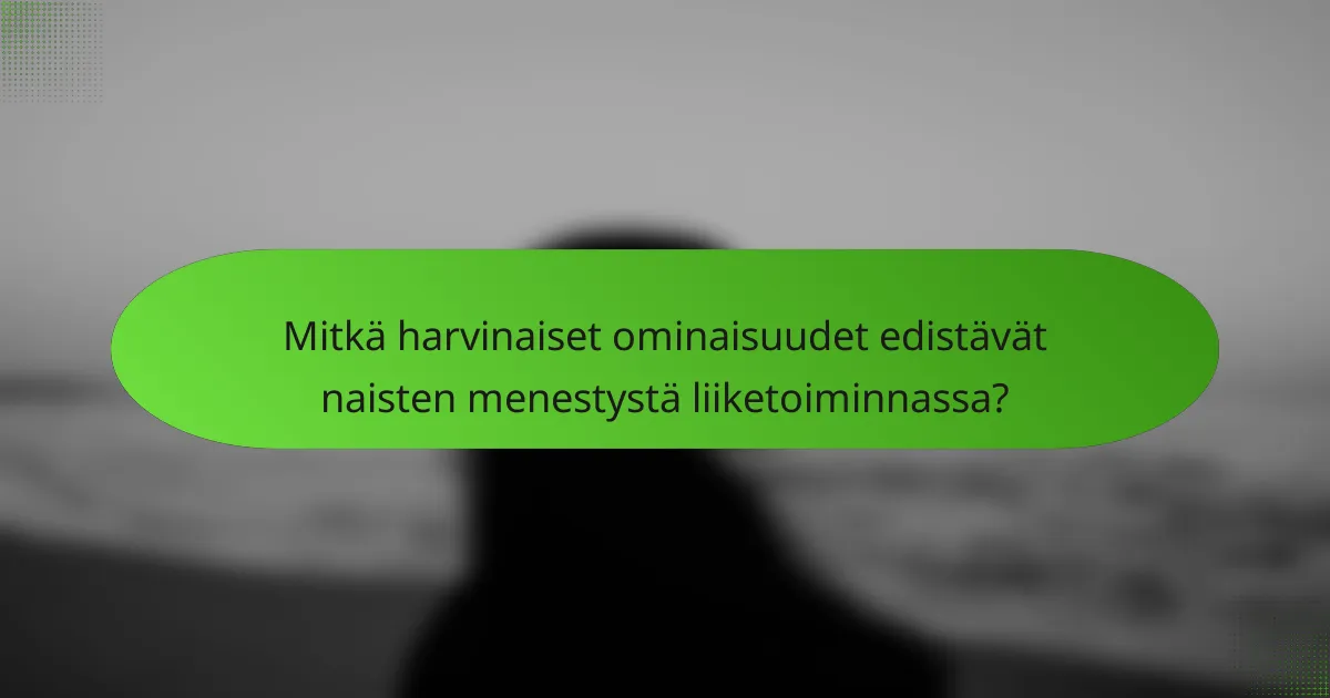 Mitkä harvinaiset ominaisuudet edistävät naisten menestystä liiketoiminnassa?