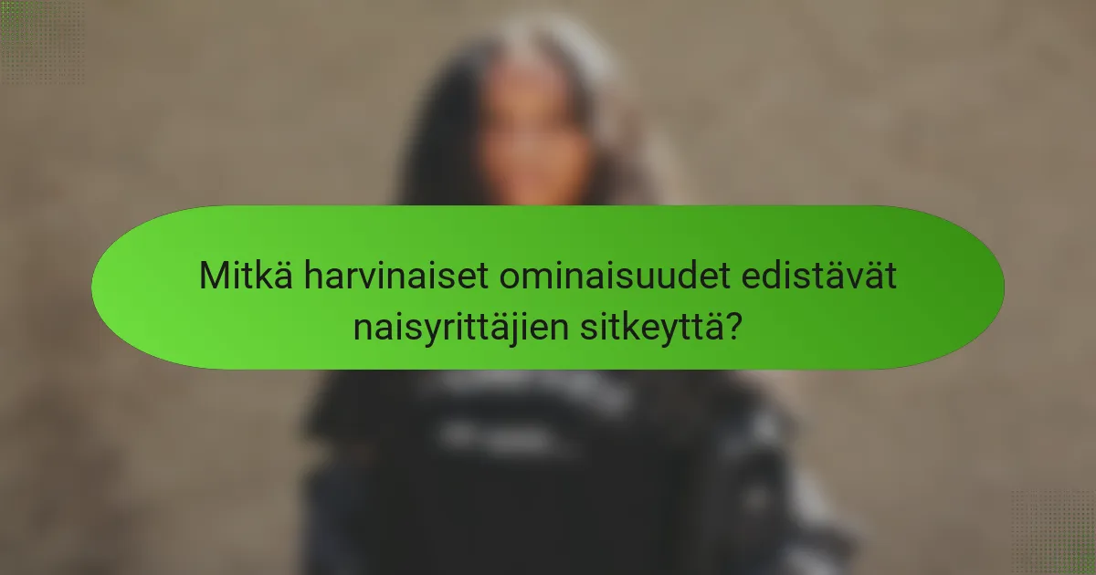 Mitkä harvinaiset ominaisuudet edistävät naisyrittäjien sitkeyttä?