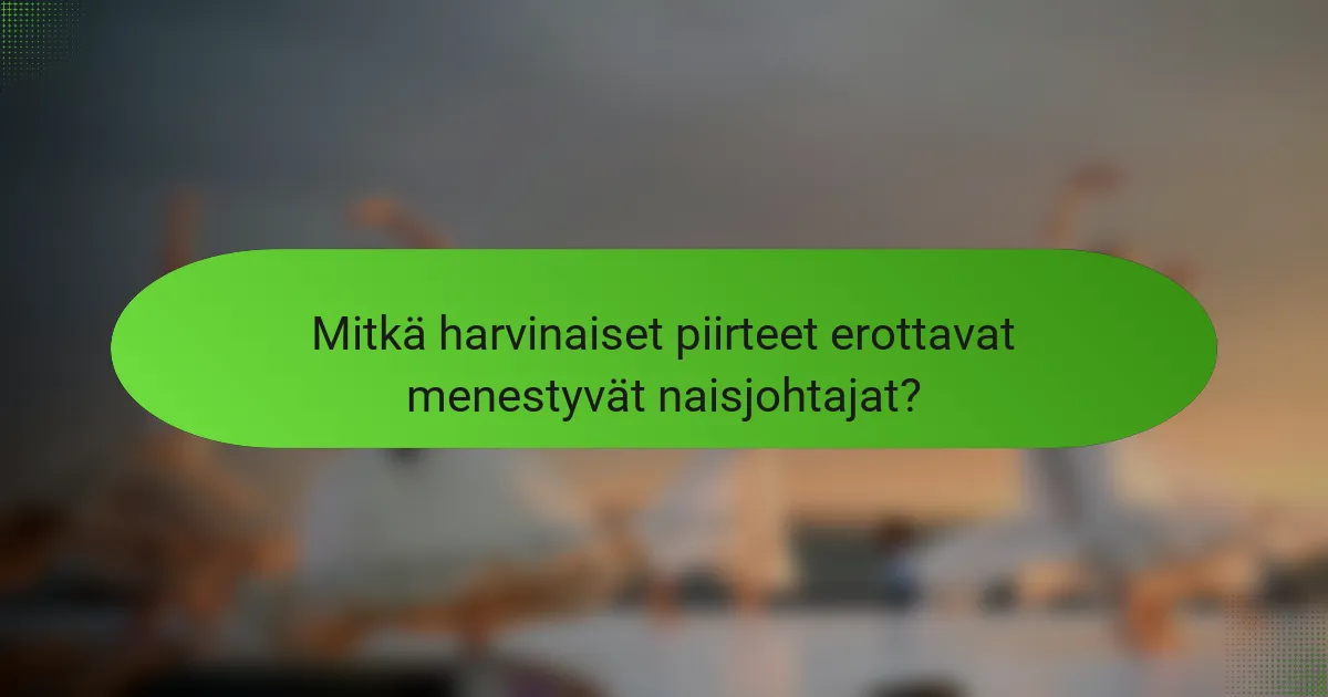 Mitkä harvinaiset piirteet erottavat menestyvät naisjohtajat?