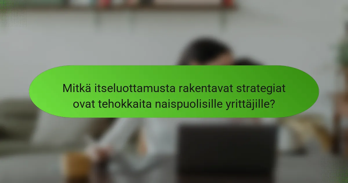 Mitkä itseluottamusta rakentavat strategiat ovat tehokkaita naispuolisille yrittäjille?