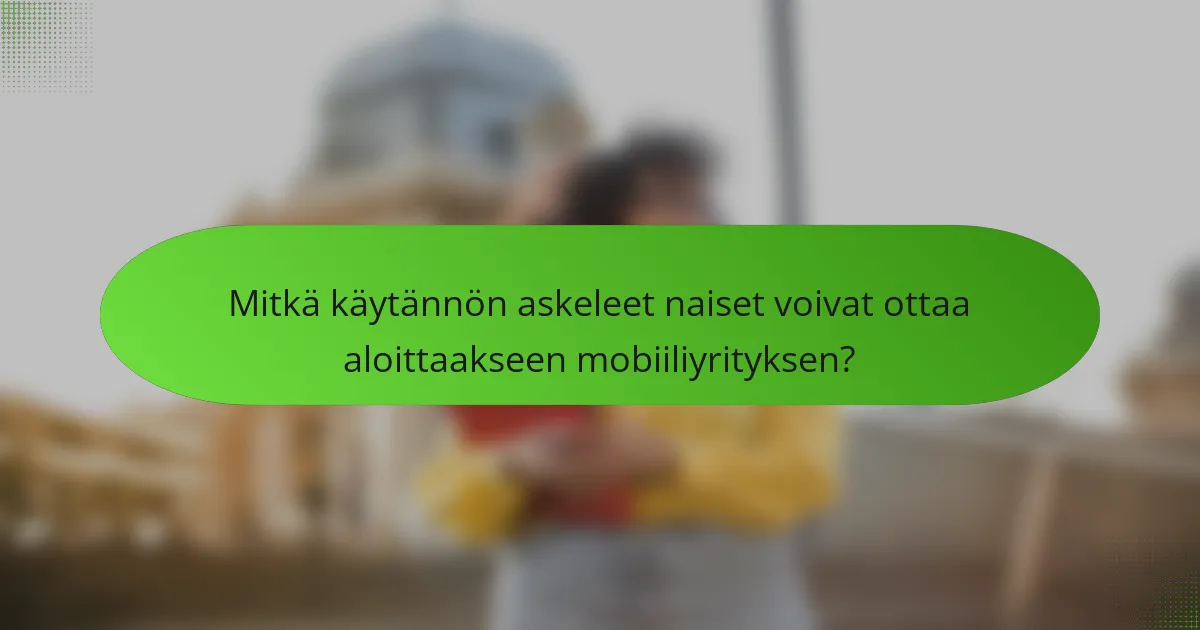 Mitkä käytännön askeleet naiset voivat ottaa aloittaakseen mobiiliyrityksen?