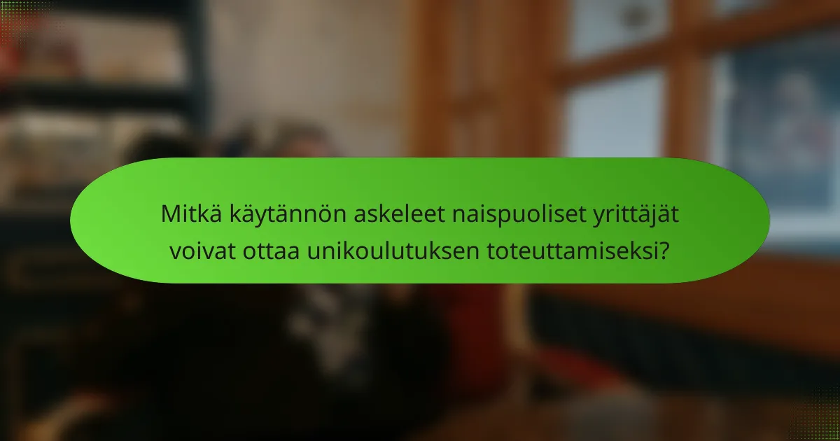 Mitkä käytännön askeleet naispuoliset yrittäjät voivat ottaa unikoulutuksen toteuttamiseksi?