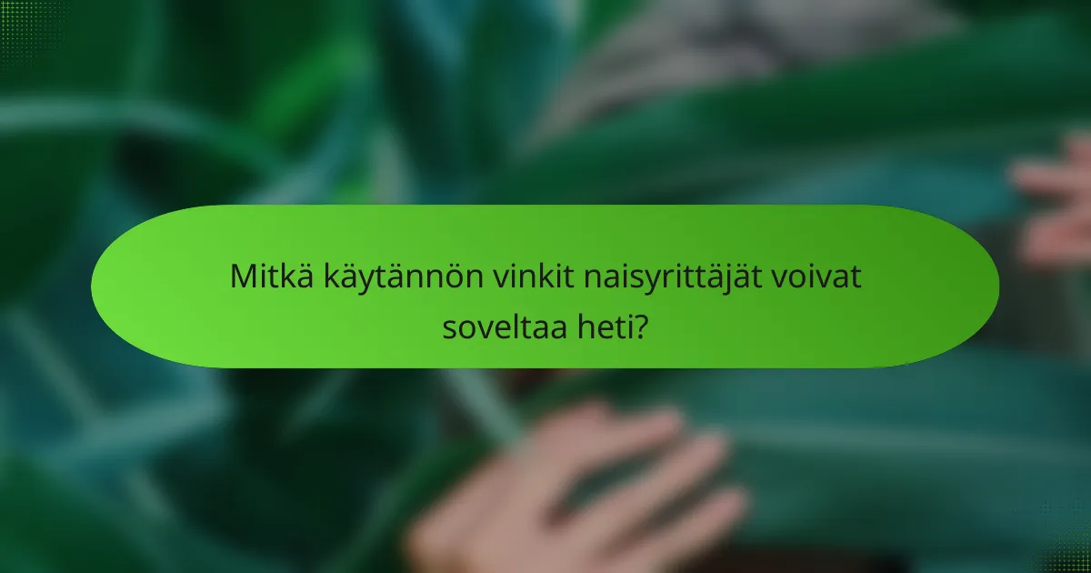 Mitkä käytännön vinkit naisyrittäjät voivat soveltaa heti?